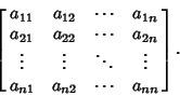 \begin{displaymath}
\left[{\matrix{
a_{11} & a_{12} & \cdots & a_{1n}\cr
a_{21...
...ts & \vdots\cr
a_{n1} & a_{n2} & \cdots & a_{nn}\cr}}\right].
\end{displaymath}