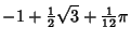 $\displaystyle -1+{\textstyle{1\over 2}}\sqrt{3}+{\textstyle{1\over 12}}\pi$