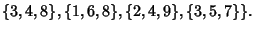 $\displaystyle \{3, 4, 8\}, \{1, 6, 8\}, \{2, 4, 9\}, \{3, 5, 7\}\}.$