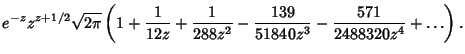 $\displaystyle e^{-z}z^{z+1/2}\sqrt{2\pi}\left({1+{1\over 12z}+{1\over 288 z^2}-{139\over 51840 z^3}-{571\over 2488320z^4}+\ldots}\right).$