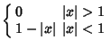 $\displaystyle \left\{\begin{array}{ll} 0 & \mbox{$\vert x\vert > 1$}\\  1-\vert x\vert & \mbox{$\vert x\vert < 1$}\end{array}\right.$