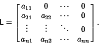 \begin{displaymath}
{\hbox{\sf L}} = \left[{\matrix{
a_{11} & 0 & \cdots & 0\cr...
... \ddots & 0\cr
a_{n1} & a_{n2} & \cdots & a_{nn}\cr}}\right].
\end{displaymath}