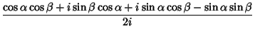 $\displaystyle {\cos\alpha\cos\beta+i\sin\beta\cos\alpha+i\sin\alpha\cos\beta-\sin\alpha\sin\beta\over 2i}$