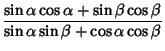 $\displaystyle {\sin\alpha\cos\alpha+\sin\beta\cos\beta\over\sin\alpha\sin\beta+\cos\alpha\cos\beta}$