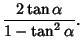 $\displaystyle {2\tan\alpha\over 1-\tan^2\alpha}.$