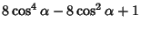 $\displaystyle 8\cos^4\alpha-8\cos^2\alpha+1$