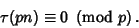 \begin{displaymath}
\tau(pn)\equiv 0\ \left({{\rm mod\ } {p}}\right).
\end{displaymath}