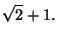 $\displaystyle \sqrt{2}+1.$