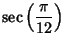$\displaystyle \sec\left({\pi\over 12}\right)$