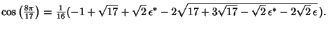 $\cos\left({8\pi\over 17}\right)= {\textstyle{1\over 16}}(-1+\sqrt{17}+\sqrt{2}\,\epsilon^*-2\sqrt{17+3\sqrt{17}-\sqrt{2}\,\epsilon^*-2\sqrt{2}\,\epsilon}\,).$