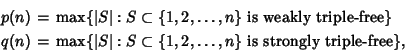 \begin{eqnarray*}
p(n)&=&\max\{\vert S\vert: S\subset \{1, 2, \ldots, n\} \hbox{...
...set \{1, 2, \ldots, n\} \hbox{\rm\ is\ strongly\ triple-free}\},
\end{eqnarray*}