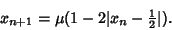 \begin{displaymath}
x_{n+1} = \mu(1-2\vert x_n-{\textstyle{1\over 2}}\vert).
\end{displaymath}