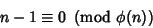 \begin{displaymath}
n-1\equiv 0\ \left({{\rm mod\ } {\phi(n)}}\right)
\end{displaymath}