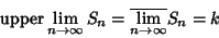 \begin{displaymath}
\mathop{\rm upper} \lim_{n\to \infty} S_n = \overline{\lim_{n\to \infty}} S_n=k
\end{displaymath}