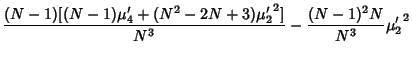 $\displaystyle {(N-1)[(N-1)\mu'_4+(N^2-2N+3){\mu'_2}^2]\over N^3}-{(N-1)^2N\over N^3}{\mu'_2}^2$