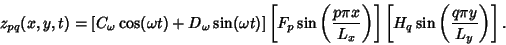 \begin{displaymath}
z_{pq}(x,y,t) = [C_\omega\cos(\omega t)+D_\omega\sin(\omega ...
...)}\right]\left[{H_q\sin\left({q\pi y\over L_y}\right)}\right].
\end{displaymath}