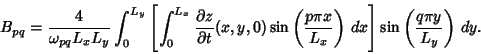 \begin{displaymath}
B_{pq} = {4\over \omega_{pq}L_xL_y} \int_0^{L_y}\left[{\int_...
...L_x}\right)\,dx}\right]\sin\left({q\pi y\over L_y}\right)\,dy.
\end{displaymath}