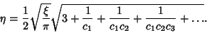 \begin{displaymath}
\eta={1\over 2}\sqrt{\xi\over\pi}\sqrt{3+{1\over c_1}+{1\over c_1c_2}+{1\over c_1c_2c_3}+\ldots}.
\end{displaymath}