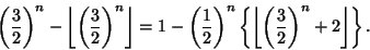 \begin{displaymath}
\left({3\over 2}\right)^n-\left\lfloor{\left({3\over 2}\righ...
...eft\lfloor{\left({3\over 2}\right)^n+2}\right\rfloor \right\}.
\end{displaymath}